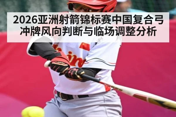 2026亚洲射箭锦标赛中国复合弓冲牌风向判断与临场调整分析